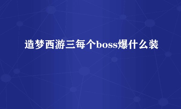 造梦西游三每个boss爆什么装