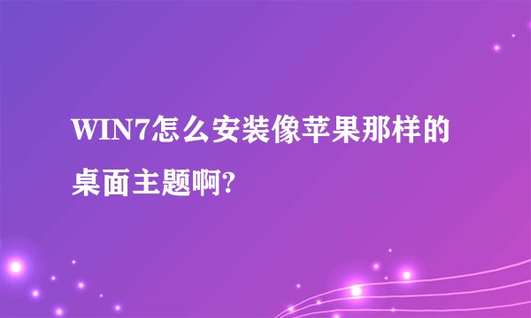 WIN7怎么安装像苹果那样的桌面主题啊?