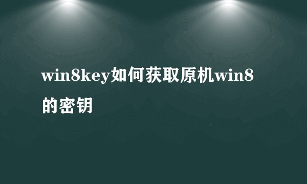 win8key如何获取原机win8的密钥