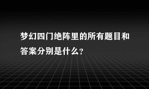 梦幻四门绝阵里的所有题目和答案分别是什么？