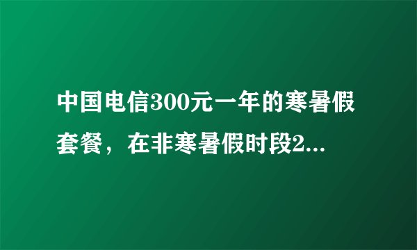中国电信300元一年的寒暑假套餐,在非寒暑假时段2元一个小时,是累计的还是按次的?
