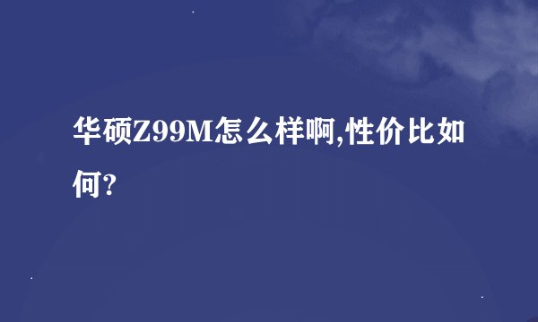 华硕Z99M怎么样啊,性价比如何?