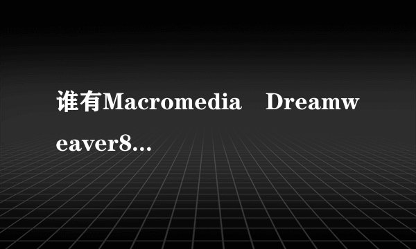 谁有Macromedia Dreamweaver8的序列号?