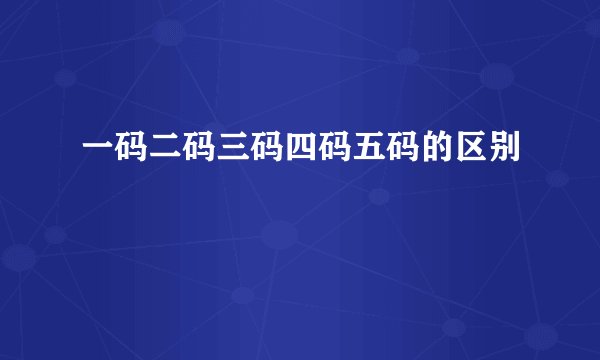 一码二码三码四码五码的区别