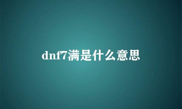 dnf7满是什么意思