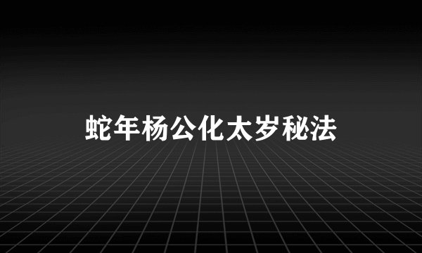 蛇年杨公化太岁秘法
