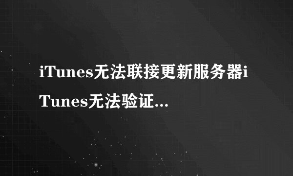 iTunes无法联接更新服务器iTunes无法验证服务器smzstaticcom的身份的解决方法