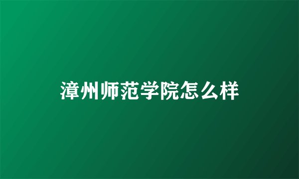 漳州师范学院怎么样