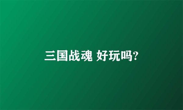 三国战魂 好玩吗?
