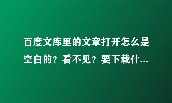 百度文库里的文章打开怎么是空白的?看不见?要下载什么软件吗?