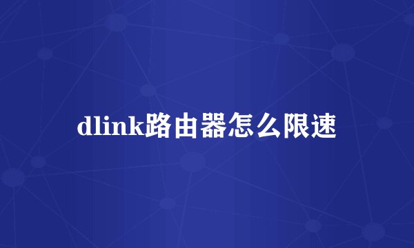 dlink路由器怎么限速