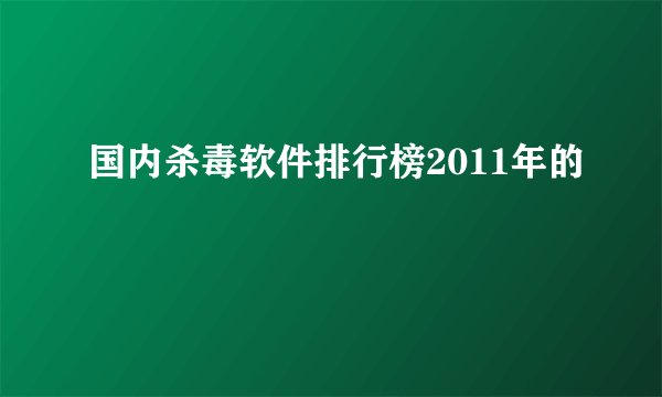 国内杀毒软件排行榜2011年的