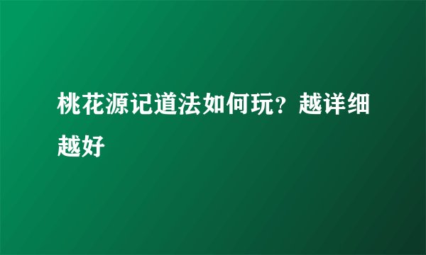桃花源记道法如何玩?越详细越好
