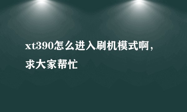 xt390怎么进入刷机模式啊,求大家帮忙