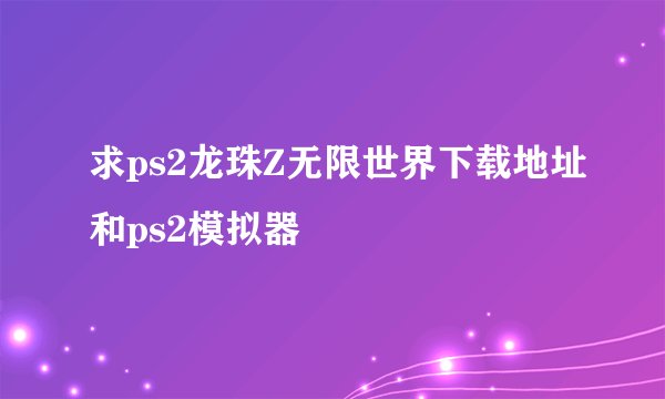 求ps2龙珠Z无限世界下载地址和ps2模拟器