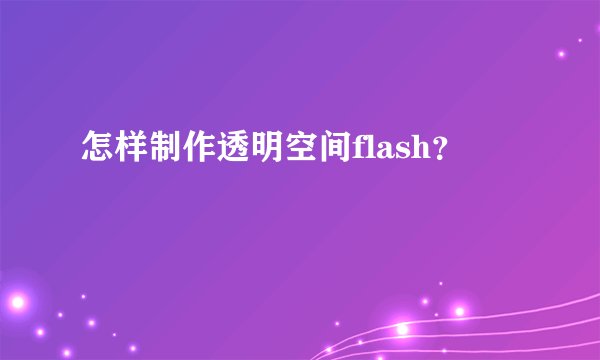 怎样制作透明空间flash？