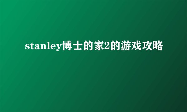 stanley博士的家2的游戏攻略