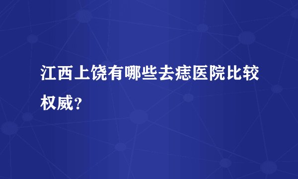 江西上饶有哪些去痣医院比较权威？