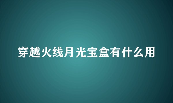 穿越火线月光宝盒有什么用