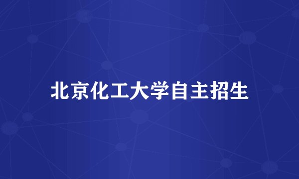 北京化工大学自主招生