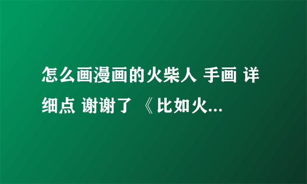 怎么画漫画的火柴人 手画 详细点 谢谢了 《比如火柴人的眼。手。武器.》