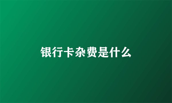 银行卡杂费是什么