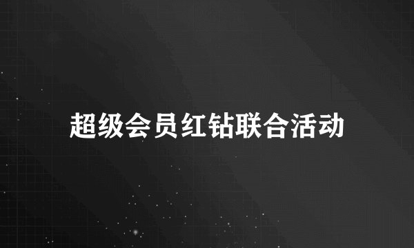 超级会员红钻联合活动