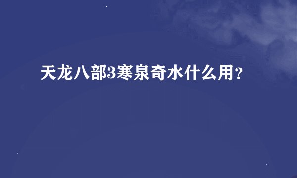 天龙八部3寒泉奇水什么用？