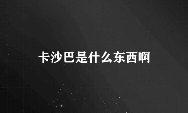 卡沙巴是什么东西啊