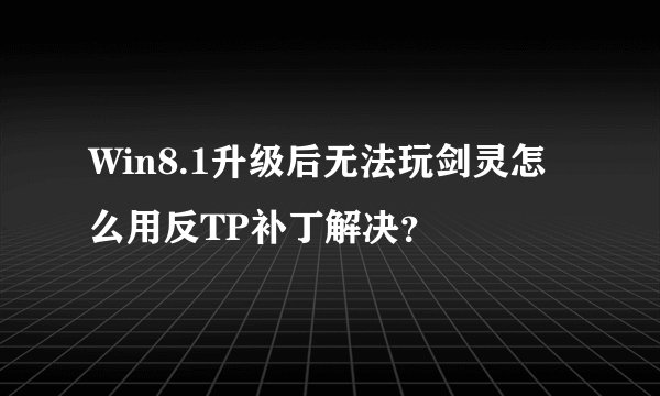 Win8.1升级后无法玩剑灵怎么用反TP补丁解决？