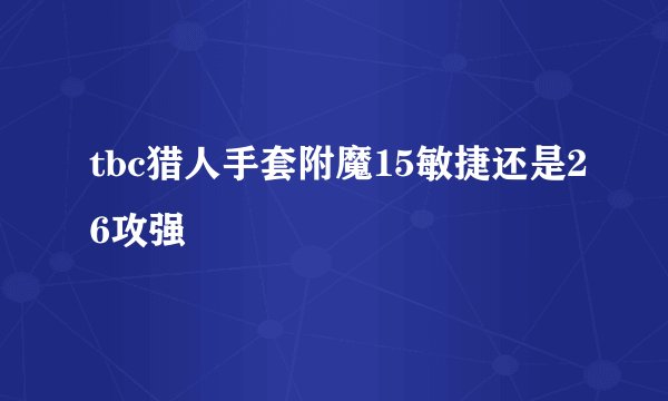 tbc猎人手套附魔15敏捷还是26攻强
