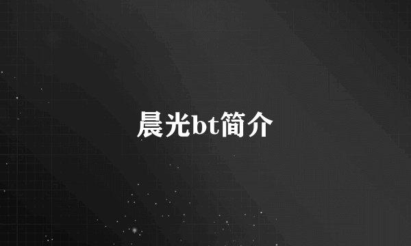晨光bt简介
