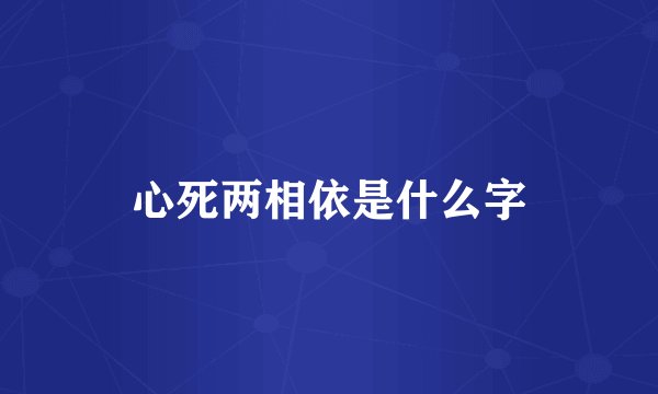 心死两相依是什么字