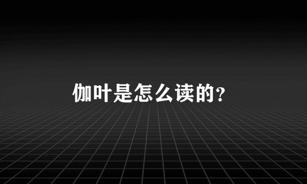 伽叶是怎么读的?