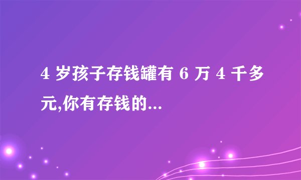 4 岁孩子存钱罐有 6 万 4 千多元,你有存钱的习惯吗?