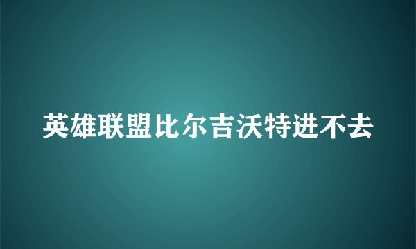 英雄联盟比尔吉沃特进不去