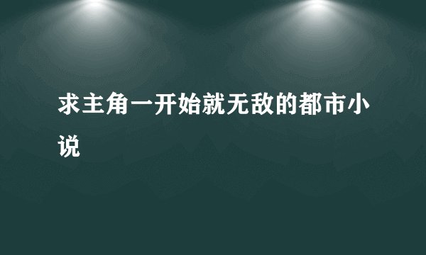 求主角一开始就无敌的都市小说
