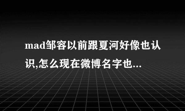 mad邹容以前跟夏河好像也认识,怎么现在微博名字也改了还清