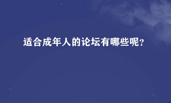 适合成年人的论坛有哪些呢？