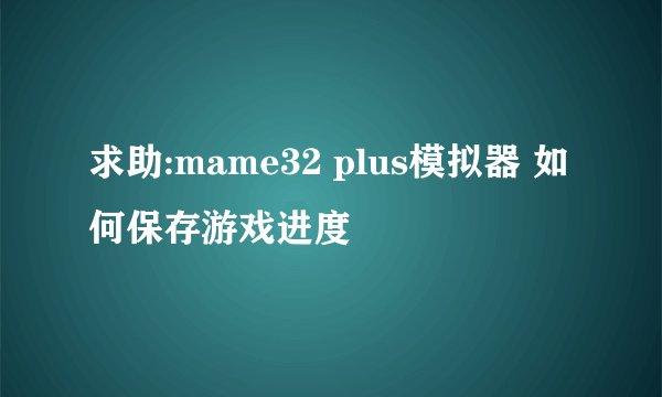 求助:mame32 plus模拟器 如何保存游戏进度