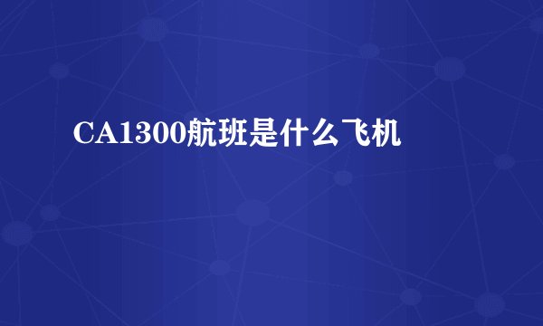 CA1300航班是什么飞机