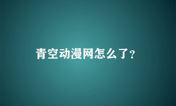 青空动漫网怎么了?
