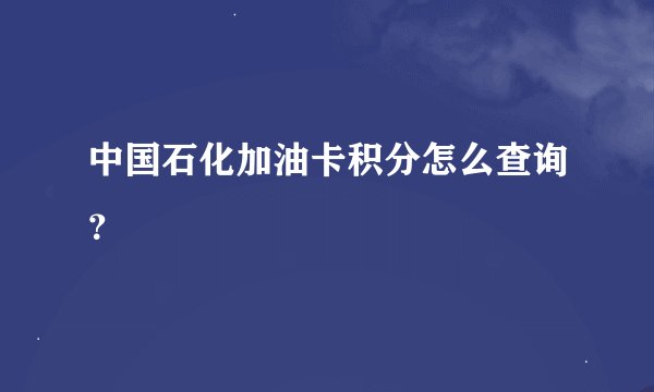 中国石化加油卡积分怎么查询？