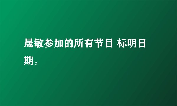 晟敏参加的所有节目 标明日期。