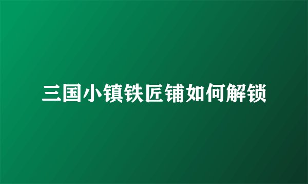 三国小镇铁匠铺如何解锁