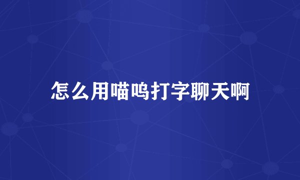 怎么用喵呜打字聊天啊