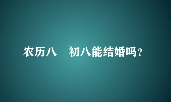 农历八冃初八能结婚吗？