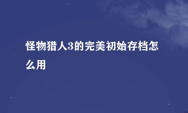 怪物猎人3的完美初始存档怎么用