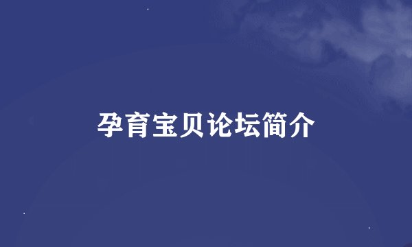 孕育宝贝论坛简介