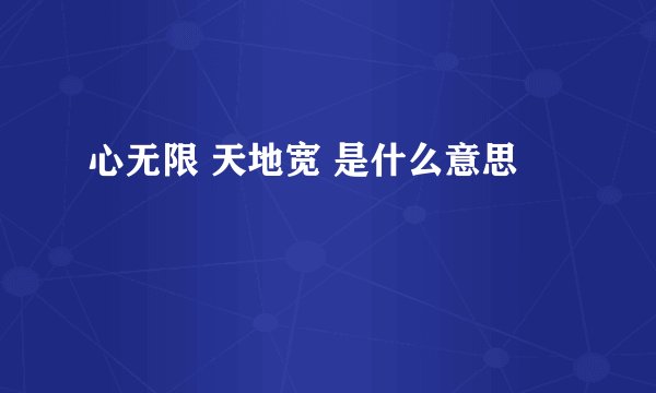 心无限 天地宽 是什么意思